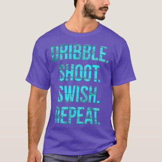 Basketball t Dribble shoot swish repeat  T-Shirt
