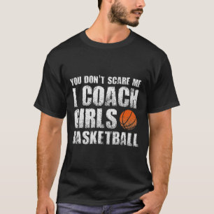 Basketball You Don't Scare Me I Coach Girls Coache T-Shirt