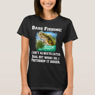 Bass Fishing:I Don't Always Catch Bass, But When I T-Shirt