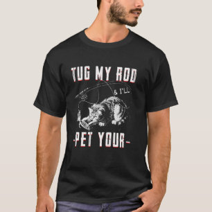 Bass Fishing Tug My Rod And I Ll Pet Your Cat Fish T-Shirt