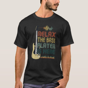 Bass Guitar Quote Relax The Bass Player Is Here T-Shirt