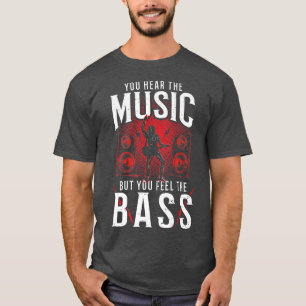 Bass Guitar You Hear the Music But You Fe T-Shirt