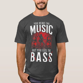 Bass Guitar You Hear the Music But You Fe  T-Shirt