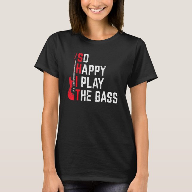 Bass Player Musician So Happy I Play The Bass Guit T-Shirt (Front)