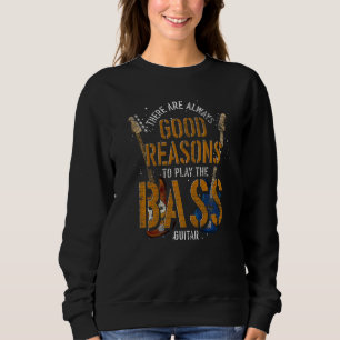 Bass There Are Always Good Reasons To Play The Bas Sweatshirt