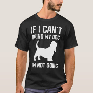 Basset Hound dog If I Can't Bring My Dog I'm Not G T-Shirt