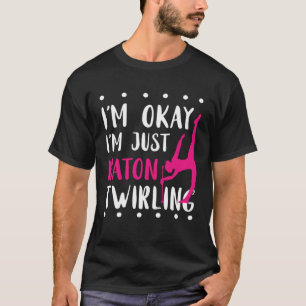Baton Twirling I m Okay Gymnastic Sport Baton Twir T-Shirt