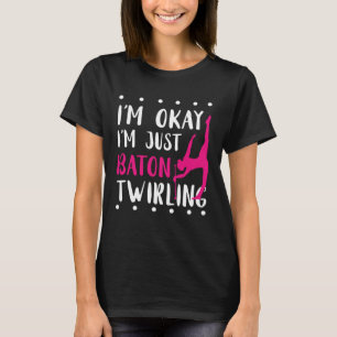 Baton Twirling I m Okay Gymnastic Sport Baton Twir T-Shirt