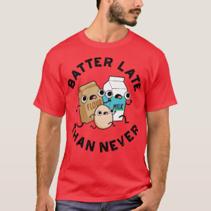 Batter Late Than Never Cute Baking Pun 1 T-Shirt
