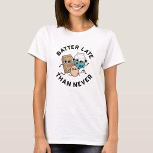 Batter Late Than Never Funny Baking Pun T-Shirt