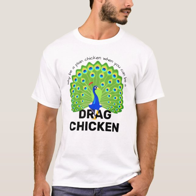 Be a Drag Chicken! Funny Drag Queen Peacock T-Shirt (Front)