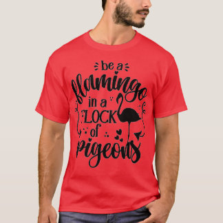 be a flamingo in a flock of pigeon T-Shirt