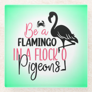 Be A Flamingo In A Flock of Pigeons Glass Coaster