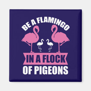 Be A Flamingo In A Flock Of Pigeons Magnet