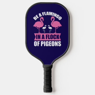 Be A Flamingo In A Flock Of Pigeons Pickleball Paddle