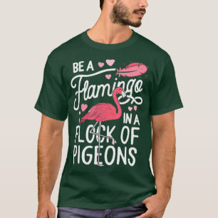 Be A Flamingo In A Flock Of Pigeons Pink Lover T-Shirt