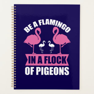 Be A Flamingo In A Flock Of Pigeons Planner
