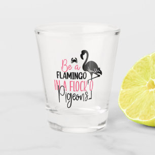 Be A Flamingo In A Flock of Pigeons Shot Glass