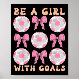 Be A Girl With Goals Coquette Soccer Gift For Wome Poster