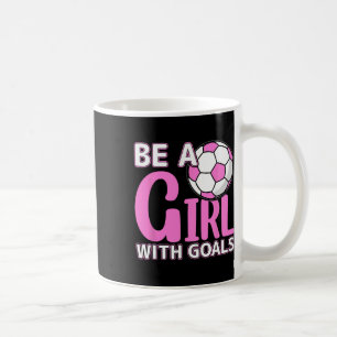 Be A Girl With Goals I Soccer Coffee Mug