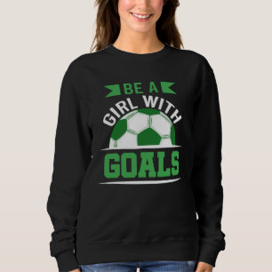 Be A Girl With Goals Soccer  Soccer Player Accesso Sweatshirt