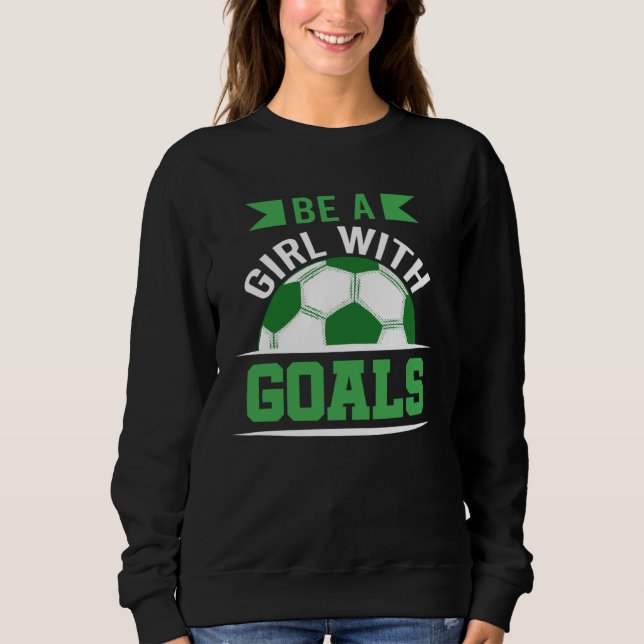 Be A Girl With Goals Soccer  Soccer Player Accesso Sweatshirt (Front)