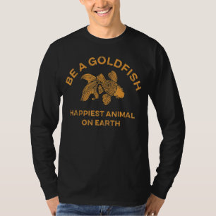 Be A Goldfish Happiest Animal On Earth Quote T-Shirt