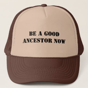 Be A Good Ancestor Now Trucker Hat
