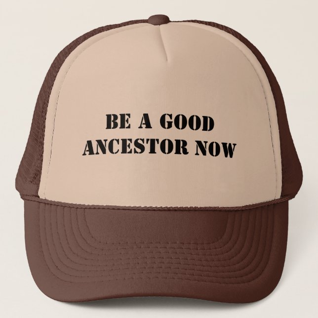 Be A Good Ancestor Now Trucker Hat (Front)
