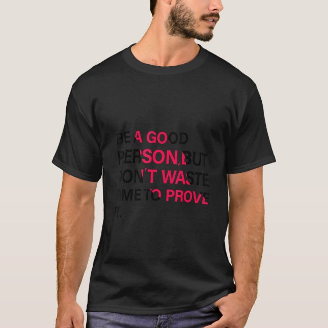 be a good person but don't waste time to prove it T-Shirt (Front)