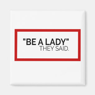 Be a Lady they said Magnet