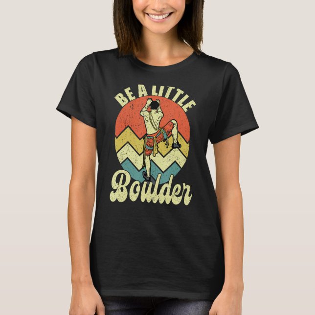 Be A Little Boulder Climbing Climber Bouldering Cl T-Shirt (Front)