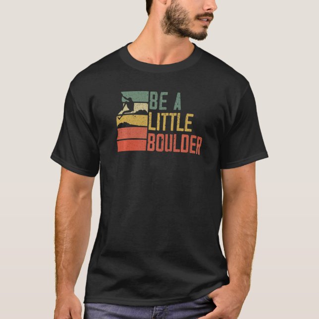 Be A Little Boulder Rock Climber Mountaineer Bould T-Shirt (Front)