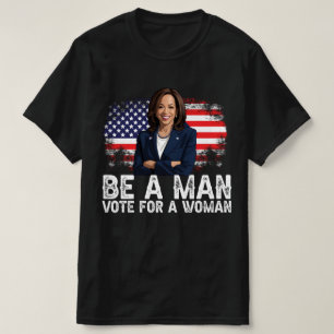 Be A Man Vote For A Woman - Harris 2024 - Kamala T-Shirt