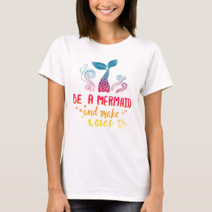 Be A Mermaid And Make Waves   Summer and Adventure T-Shirt