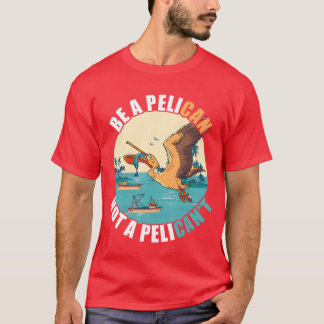 Be A Pelican Bird Island Boat Fish Catchropical re T-Shirt