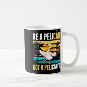 Be A Pelican Not A Pelican't Funny Bird Motivation Coffee Mug