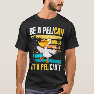 Be A Pelican Not A Pelican't Funny Bird Motivation T-Shirt
