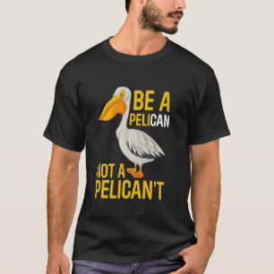 Be A Pelican Not A Pelican't Funny Bird T-Shirt