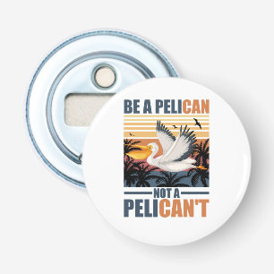Be A Pelican Not A Pelican't Funny Pelican vintage Bottle Opener