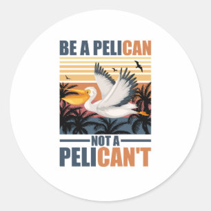 Be A Pelican Not A Pelican't Funny Pelican vintage Classic Round Sticker