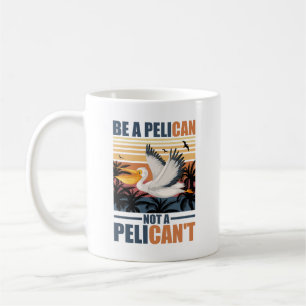 Be A Pelican Not A Pelican't Funny Pelican vintage Coffee Mug