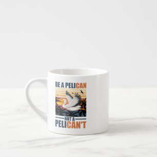 Be A Pelican Not A Pelican't Funny Pelican vintage Espresso Cup