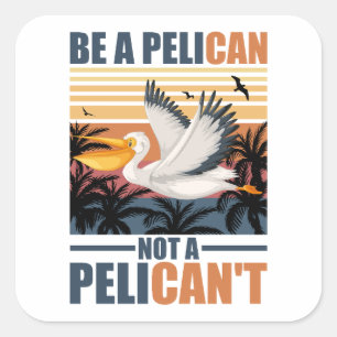 Be A Pelican Not A Pelican't Funny Pelican vintage Square Sticker