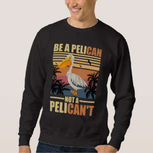 Be A Pelican Not A Pelican't Funny Pelican vintage Sweatshirt