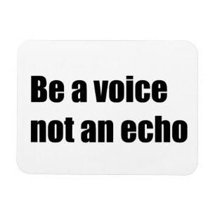 Be a voice not an echo magnet