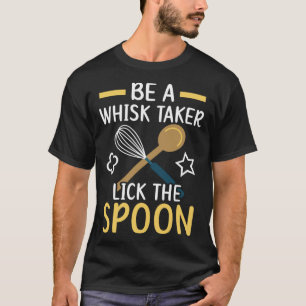 Be A Whisk Taker Lick The Spoon Bake Baking Baker T-Shirt