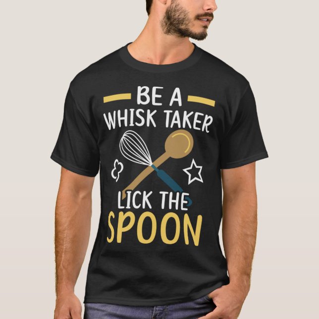 Be A Whisk Taker Lick The Spoon Bake Baking Baker T-Shirt (Front)
