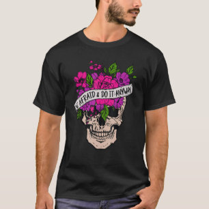 Be Afraid And Do It Anyway Floral Skull Goth Tatto T-Shirt