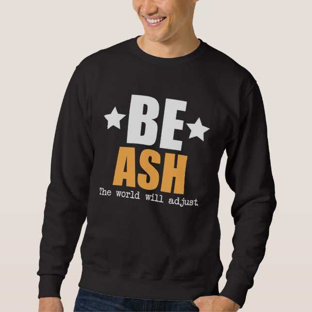 Be Ash The World Will Adjust Sweatshirt (Front)